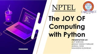 NPTEL
PRESENTATION BY:
AJIT SHRIVAS
AKSHAT SINGH PARMAR
ANSHUL SONI
HIMANSHU KUSHWAH
The JOY OF
Computing
with Python
 