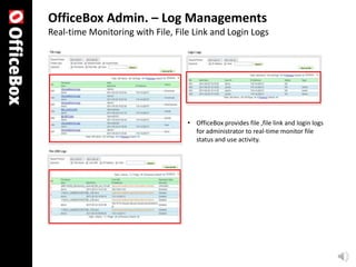 OfficeBox Admin. – Log Managements
Real-time Monitoring with File, File Link and Login Logs




                                   • OfficeBox provides file ,file link and login logs
                                     for administrator to real-time monitor file
                                     status and use activity.
 