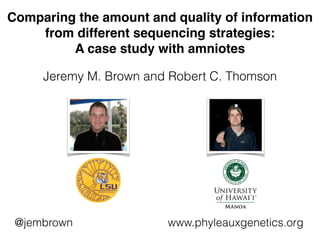 Comparing the amount and quality of information
from different sequencing strategies:
A case study with amniotes
Jeremy M. Brown and Robert C. Thomson
@jembrown www.phyleauxgenetics.org
 