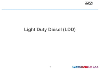 5
Light Duty Diesel (LDD)
 