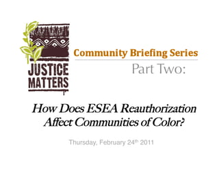 Part Two:

How Does ESEA Reauthorization
 Aﬀect Communities of Color?
      Thursday, February 24th 2011
 