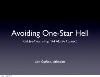 Avoiding One-Star Hell
                        Get feedback using JIRA Mobile Connect




                                Ken Olofsen, Atlassian


Friday, July 22, 2011
 
