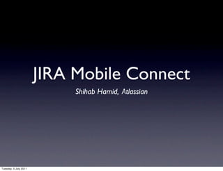 JIRA Mobile Connect
                            Shihab Hamid, Atlassian




Tuesday, 5 July 2011
 