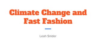 Climate Change and
Fast Fashion
Leah Snider
 