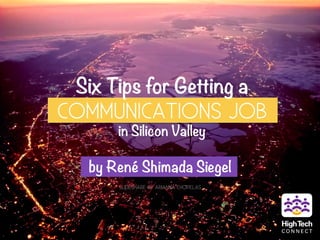 Six Tips for Getting a
COMMUNICATIONS JOB
in Silicon Valley
	
  
by René Shimada Siegel
SLIDESHARE BY ARIANNA CHOPELAS
 