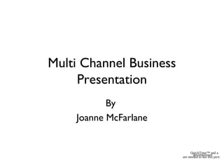 Multi Channel Business
Presentation
By
Joanne McFarlane
QuickTime™ and a
decompressor
are needed to see this picture.
 