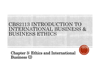 Chapter 3: Ethics and International
Business (I)
 