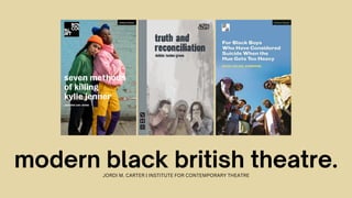 modern black british theatre.
JORDI M. CARTER | INSTITUTE FOR CONTEMPORARY THEATRE
 