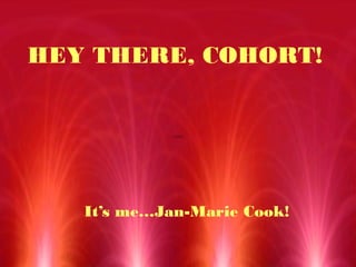 HEY THERE, COHORT!
It’s me…Jan-Marie Cook!
QuickTime™ and a
decompressor
are needed to see this picture.
 