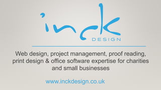 Web design, project management, proof reading,
print design & office software expertise for charities
and small businesses
www.inckdesign.co.uk
 