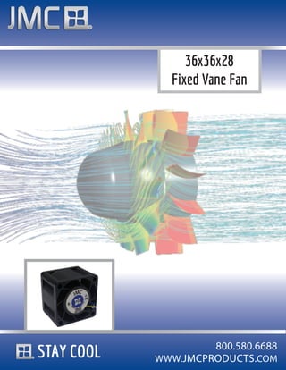 36x36x28
              Fixed Vane Fan




                     800.580.6688
STAY COOL   WWW.JMCPRODUCTS.COM
 