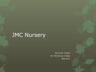 JMC Nursery
Alexander Vargas
St. Petersburg College
GEB 3213
 