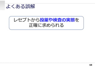 よくある誤解
68
レセプトから投薬や検査の実態を
正確に求められる
 