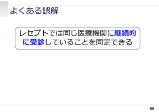 よくある誤解
88
レセプトでは同じ医療機関に継続的
に受診していることを同定できる
 