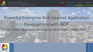 Powerful Enterprise Rich Internet Application
Development with ADF
An Oracle Application Development Framework Introduction
 
