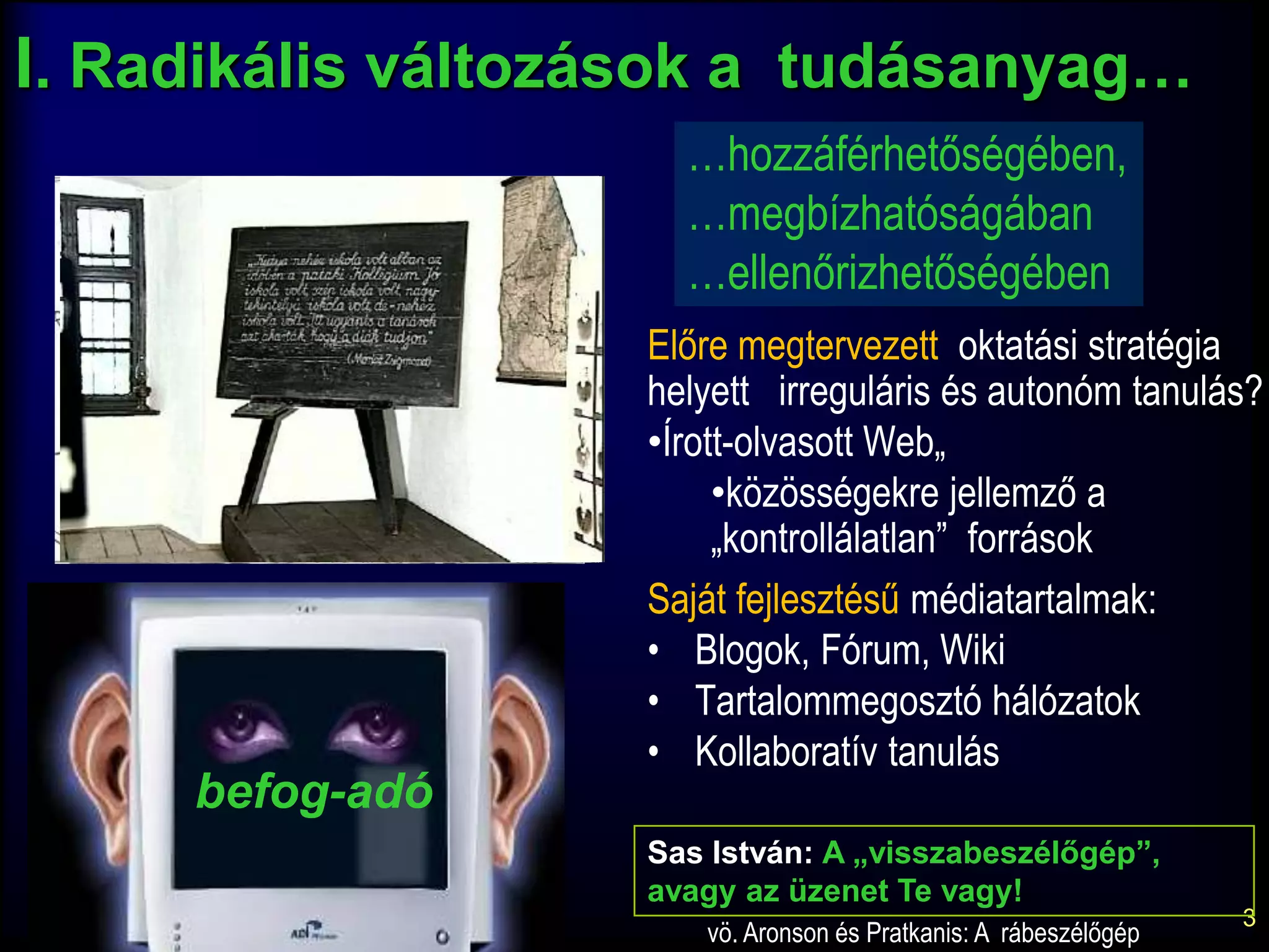 3I. Radikális változások a  tudásanyag……hozzáférhetőségében, …megbízhatóságában …ellenőrizhetőségébenElőre megtervezett  oktatási stratégia helyett   irreguláris és autonóm tanulás?Írott-olvasott Web„
