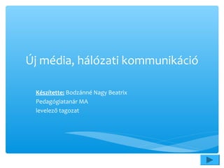 Új média, hálózati kommunikáció
Készítette: Bodzánné Nagy Beatrix
Pedagógiatanár MA
levelező tagozat
 