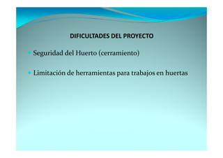 DIFICULTADES DEL PROYECTO

Seguridad del Huerto (cerramiento)

Limitación de herramientas para trabajos en huertas
 