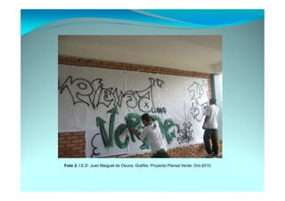 Foto 3. I.E.D. Juan Maiguel de Osuna. Grafitis. Proyecto Piensa Verde. Oct-2010.
 
