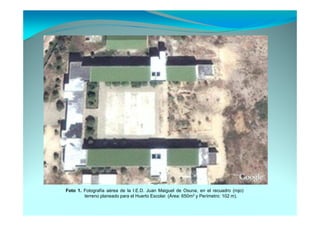 Foto 1. Fotografía aérea de la I.E.D. Juan Maiguel de Osuna, en el recuadro (rojo)
        terreno planeado para el Huerto Escolar. (Área: 650m2 y Perímetro: 102 m).
 