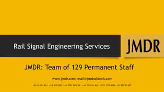Rail Signal Engineering Services
JMDR: Team of 129 Permanent Staff
www.jmdr.com; mail@jmdrailtech.com
+61 412 521 362 / +61 2 9299 5637 / +44 77 22 55 90 56 / + 44 7913 341 862 / +91 97 17 90 4343 / +91 9022 67 8477
 