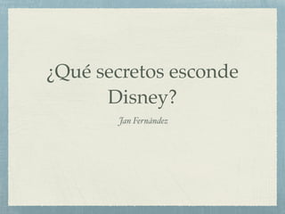 ¿Qué secretos esconde
Disney?
Jan Fernández
 