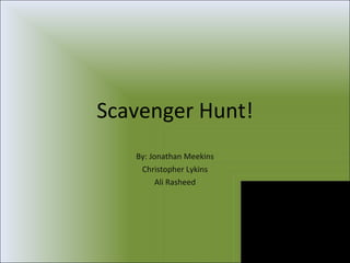 Scavenger Hunt! By: Jonathan Meekins Christopher Lykins Ali Rasheed 