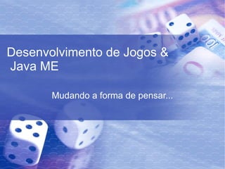 Desenvolvimento de Jogos &  Java ME Mudando a forma de pensar... 