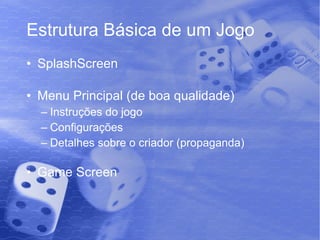 Estrutura Básica de um Jogo SplashScreen Menu Principal (de boa qualidade) Instruções do jogo Configurações Detalhes sobre o criador (propaganda) Game Screen 