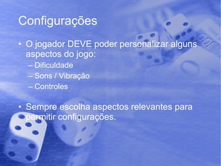Configurações O jogador DEVE poder personalizar alguns aspectos do jogo: Dificuldade Sons / Vibração Controles Sempre escolha aspectos relevantes para permitir configurações. 