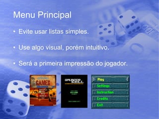 Menu Principal Evite usar listas simples. Use algo visual, porém intuitivo. Será a primeira impressão do jogador. 