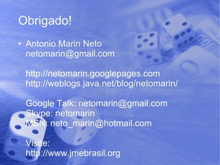 Obrigado! Antonio Marin Neto [email_address] http://netomarin.googlepages.com http://weblogs.java.net/blog/netomarin/ Google Talk: netomarin@gmail.com Skype: netomarin MSN: neto_marin@hotmail.com Visite: http://www.jmebrasil.org 