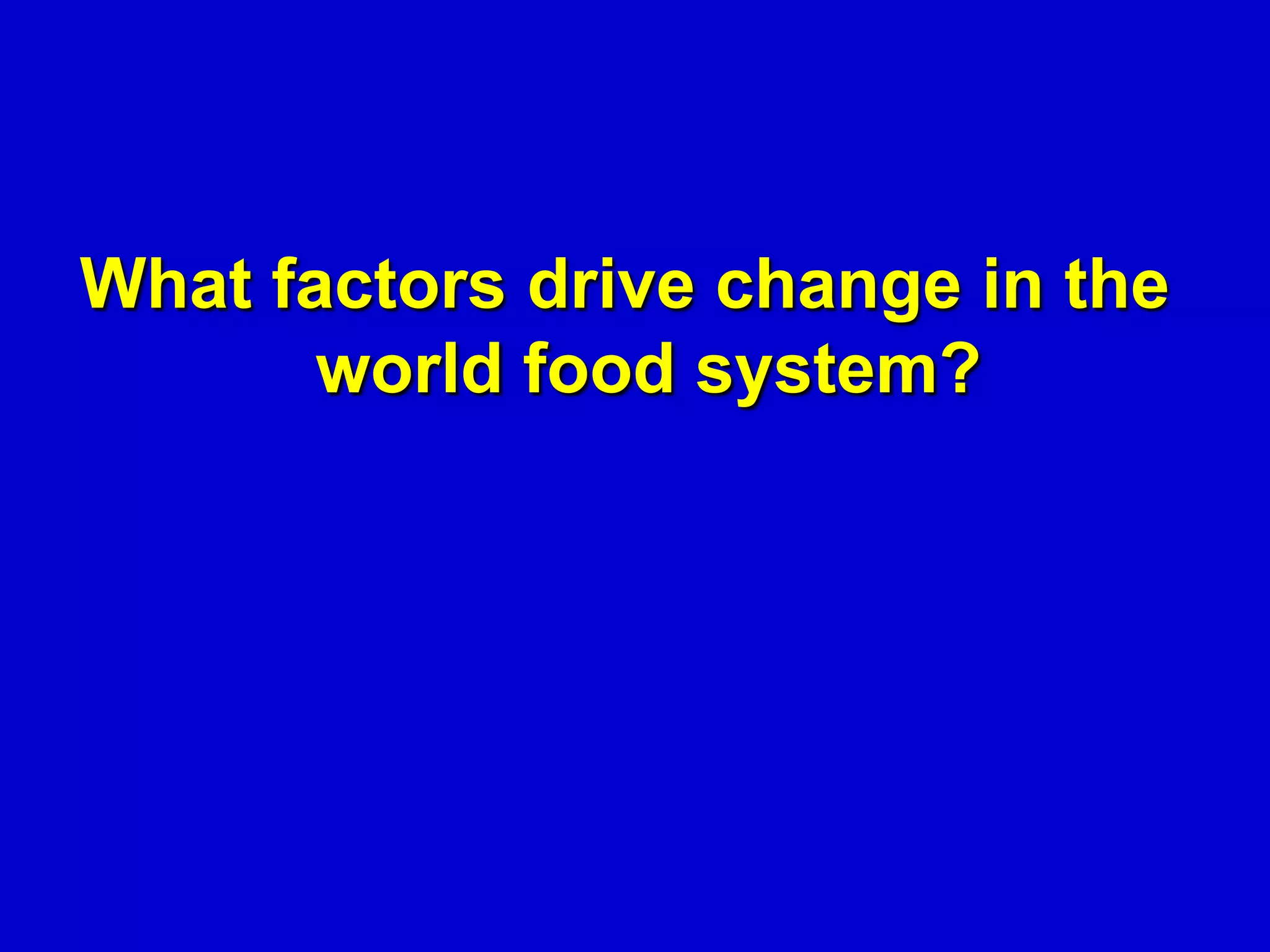 What factors drive change in the
       world food system?
 