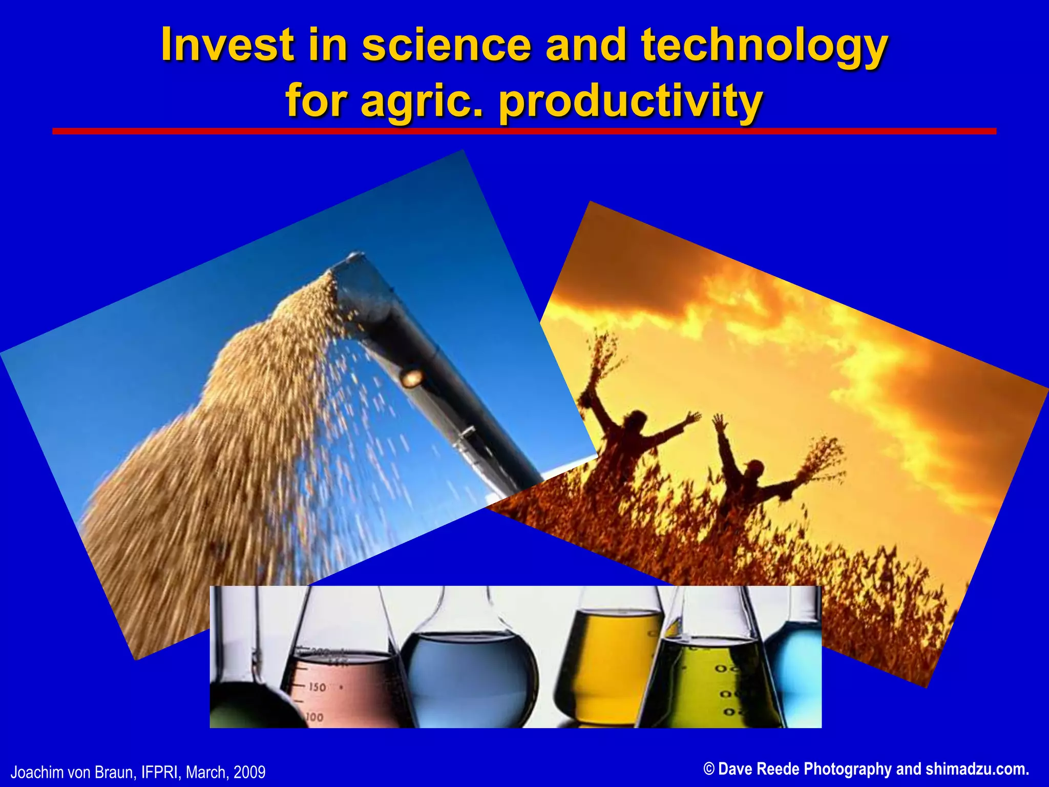 Invest in science and technology
                          for agric. productivity




Joachim von Braun, IFPRI, March, 2009       © Dave Reede Photography and shimadzu.com.
 