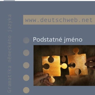 Gramatika německého jazyka

                             www.deutschweb.net


                               Podstatné jméno
 