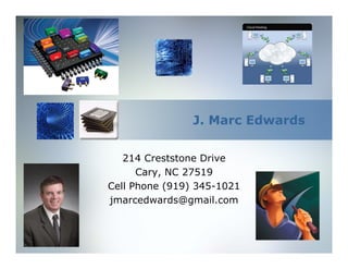 J. Marc Edwards


   214 Creststone Drive
      Cary, NC 27519
Cell Phone (919) 345-1021
jmarcedwards@gmail.com
 