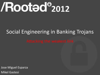 Social Engineering in Banking Trojans
                  Attacking the weakest link




Jose Miguel Esparza
Mikel Gastesi
 