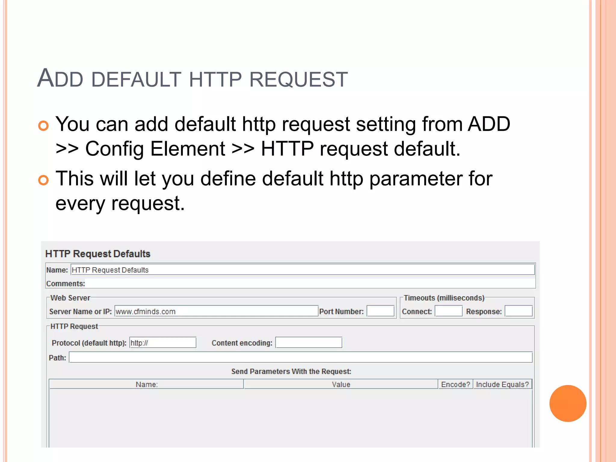 ADD DEFAULT HTTP REQUEST
 You can add default http request setting from ADD
>> Config Element >> HTTP request default.
 This will let you define default http parameter for
every request.
 