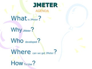 JMETER
              AGENDA

What   is JMeter   ?
Why JMeter?
Who developed?
Where                      ?
           can we get JMeter



How To Use?
 
