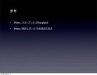 参考
• JMeter : スループット (Throughput)
• JMeter: "統計レポート"の各項目の見方
Sunday, May 24, 15
 