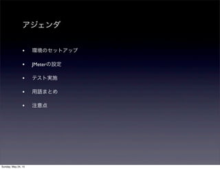 アジェンダ
• 環境のセットアップ
• JMeterの設定
• テスト実施
• 用語まとめ
• 注意点
Sunday, May 24, 15
 