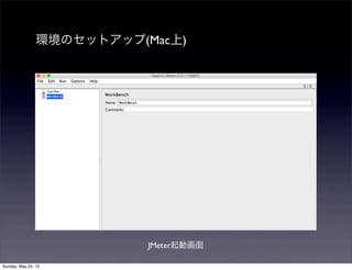 環境のセットアップ(Mac上)
JMeter起動画面
Sunday, May 24, 15
 