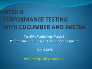 TestHive Workshops Week 8
Performance Testing with Cucumber and Jmeter
Ahmet KÖK
testhive@googlegroups.com
 