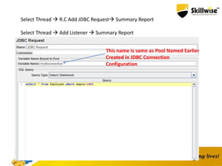 Select Thread  R.C Add JDBC Request Summary Report
Select Thread  Add Listener  Summary Report
This name is same as Pool Named Earlier
Created in JDBC Connection
Configuration
 