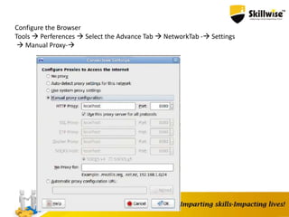 Configure the Browser
Tools  Perferences  Select the Advance Tab  NetworkTab - Settings
 Manual Proxy-
 