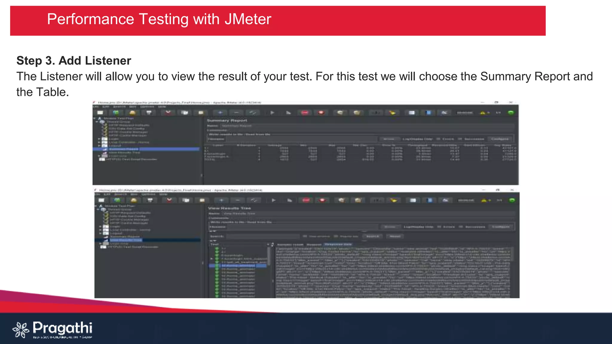 Performance Testing with JMeter
Step 3. Add Listener
The Listener will allow you to view the result of your test. For this test we will choose the Summary Report and
the Table.
 