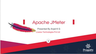 Presented By Anjali K G
Livares Technologies Pvt Ltd
Apache JMeter
 