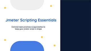 Jmeter Scripting Essentials
Common best practices & approaches to
keep your jmeter script in shape
 