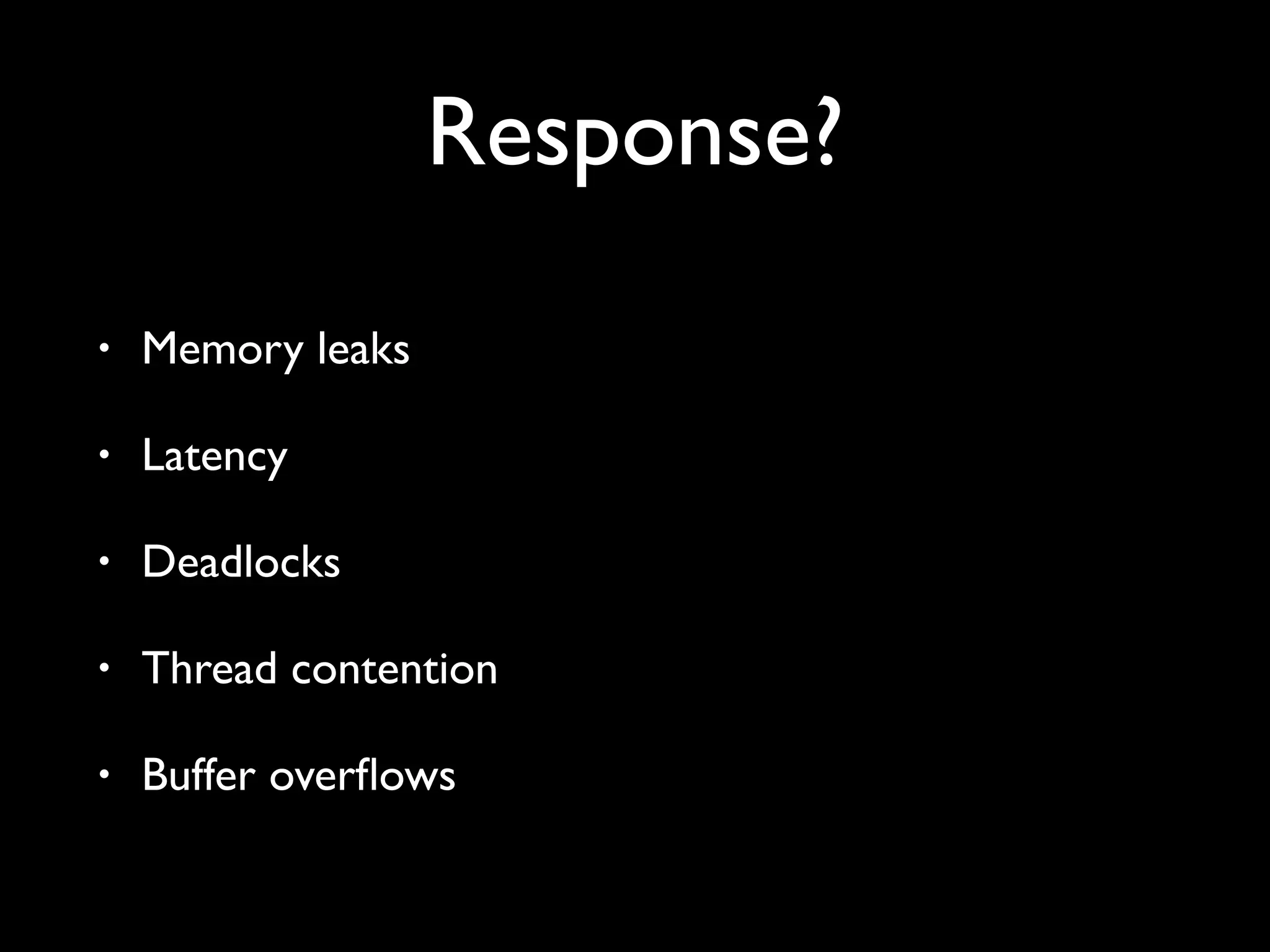 Response?
• Memory leaks
• Latency
• Deadlocks
• Thread contention
• Buffer overflows