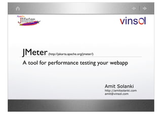 JMeter    (http://jakarta.apache.org/jmeter/)

A tool for performance testing your webapp


                                                Amit Solanki
                                                http://amitsolanki.com
                                                amit@vinsol.com